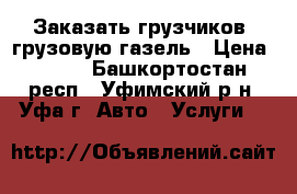 Заказать грузчиков, грузовую газель › Цена ­ 400 - Башкортостан респ., Уфимский р-н, Уфа г. Авто » Услуги   